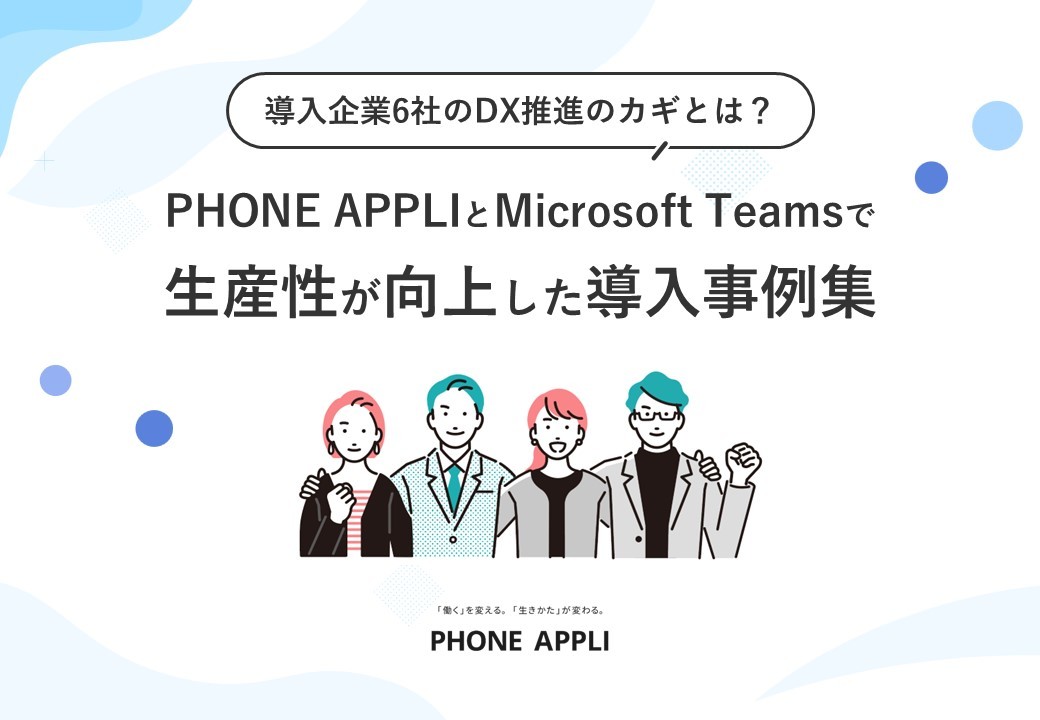 PHONE APPLIとMicrosoft Teamsで生産性が向上した導入事例集
